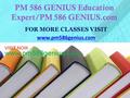 PM 586 GENIUS Education Expert/PM 586 GENIUS.com FOR MORE CLASSES VISIT www.pm586genius.com.