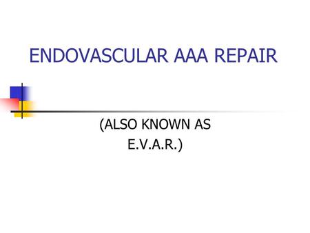 ENDOVASCULAR AAA REPAIR (ALSO KNOWN AS E.V.A.R.).