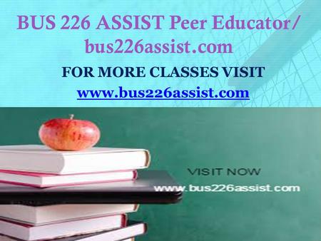 BUS 226 ASSIST Peer Educator/ bus226assist.com FOR MORE CLASSES VISIT www.bus226assist.com.