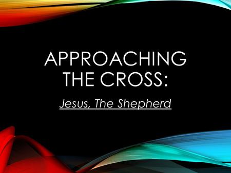 APPROACHING THE CROSS: Jesus, The Shepherd. LENTEN TOPICS: WHO’S YOUR DADDY? GIVER OF ETERNAL LIFE! JESUS, THE CHRIST!
