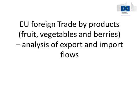 EU foreign Trade by products (fruit, vegetables and berries) – analysis of export and import flows.