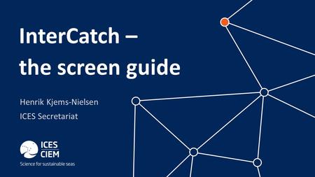 Henrik Kjems-Nielsen ICES Secretariat InterCatch – the screen guide.