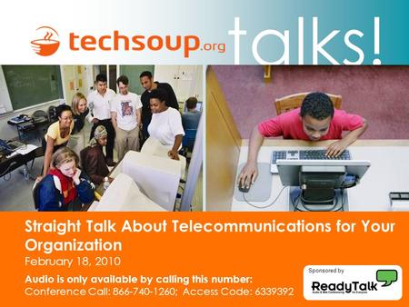 Talks! Straight Talk About Telecommunications for Your Organization February 18, 2010 Audio is only available by calling this number: Conference Call: