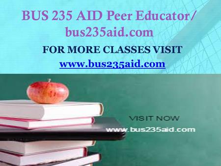 BUS 235 AID Peer Educator/ bus235aid.com FOR MORE CLASSES VISIT www.bus235aid.com.
