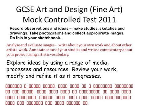 GCSE Art and Design (Fine Art) Mock Controlled Test 2011 Record observations and ideas – make studies, sketches and drawings. Take photographs and collect.