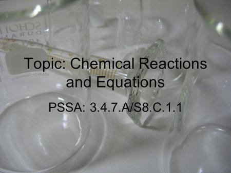 Topic: Chemical Reactions and Equations PSSA: 3.4.7.A/S8.C.1.1.