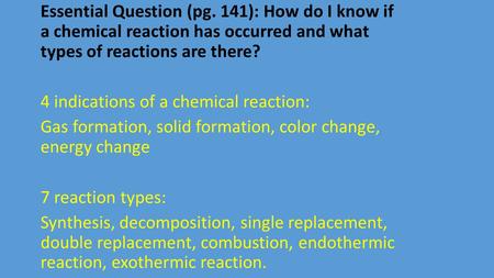 Essential Question (pg. 141): How do I know if a chemical reaction has occurred and what types of reactions are there? 4 indications of a chemical reaction: