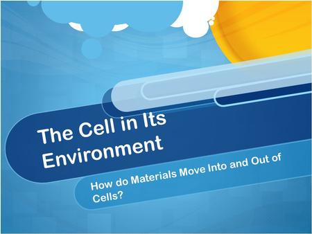 The Cell in Its Environment How do Materials Move Into and Out of Cells?