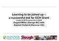 Learning to be joined up – a successful bid for ECH Grant London & SE Housing LIN on 9/6/06 Dugald Millar (Slough BC) with Alastair Holland (Hanover HA)