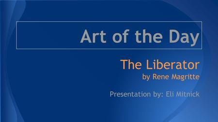 Art of the Day The Liberator by Rene Magritte Presentation by: Eli Mitnick.