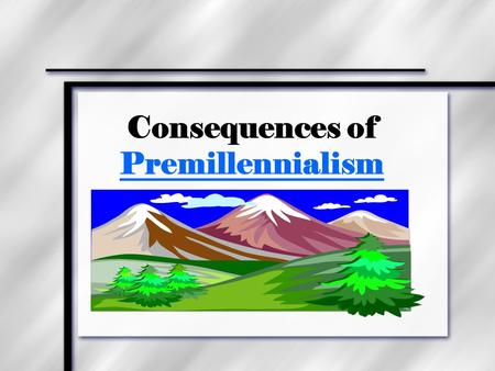 Consequences of Premillennialism. Golden Age Universal righteousness. Christ’s 1,000-year reign on earth. In Jerusalem on David’s throne. Jews return.