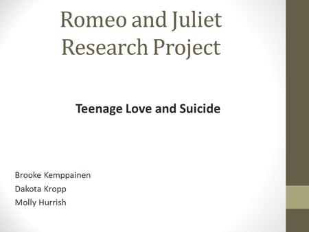 Romeo and Juliet Research Project Brooke Kemppainen Dakota Kropp Molly Hurrish Teenage Love and Suicide.