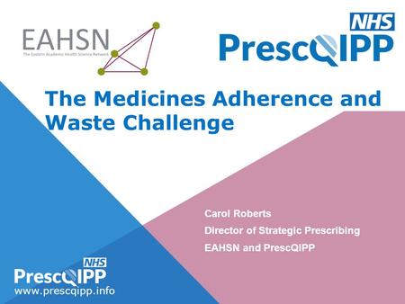 Www.prescqipp.info The Medicines Adherence and Waste Challenge Carol Roberts Director of Strategic Prescribing EAHSN and PrescQIPP.