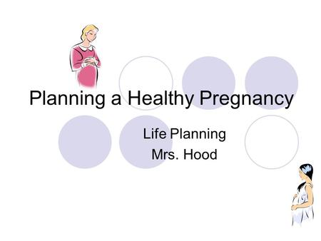 Planning a Healthy Pregnancy Life Planning Mrs. Hood.
