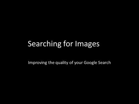 Searching for Images Improving the quality of your Google Search.