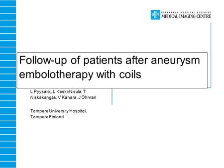 Follow-up of patients after aneurysm embolotherapy with coils L Pyysalo,, L Keski-Nisula, T Niskakangas, V Kahara, J Öhman Tampere University Hospital,