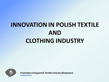 INNOVATION IN POLISH TEXTILE AND CLOTHING INDUSTRY Federation of Apparel & Textiles Industry Employers Krakow 2015.
