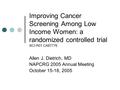 Improving Cancer Screening Among Low Income Women: a randomized controlled trial NCI R01 CA87776 Allen J. Dietrich, MD NAPCRG 2005 Annual Meeting October.
