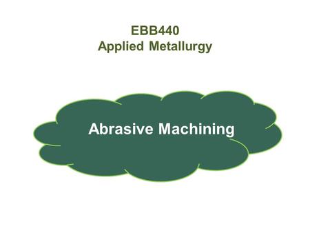 EBB440 Applied Metallurgy Abrasive Machining.