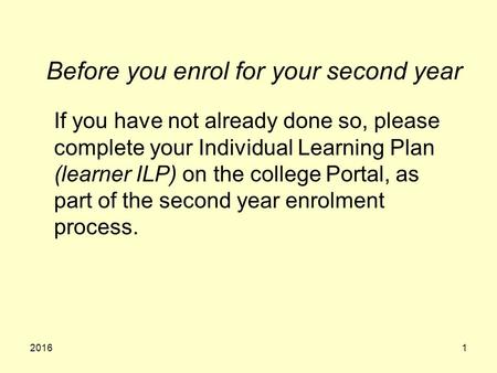 Before you enrol for your second year If you have not already done so, please complete your Individual Learning Plan (learner ILP) on the college Portal,