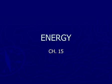 ENERGY CH. 15. ENERGY & ITS FORMS 15.1 ► Energy is the ability to do WORK ► Work is a transfer of Energy!
