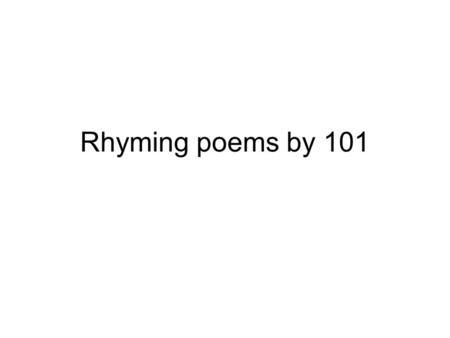 Rhyming poems by 101. 1. ???? To me, he said “Good-bye.” I miss him so, I can’t lie. When I felt lonely, he used to stand by. When I felt sad, he made.