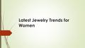 Latest Jewelry Trends for Women. Latest jewelry trends for women in 2015  Bracelets  Headgears  Finger & thumb rings  Marsala Jewelry  Choker  Tanzinites.