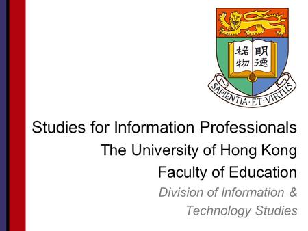 Studies for Information Professionals The University of Hong Kong Faculty of Education Division of Information & Technology Studies.