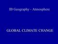 IB Geography - Atmosphere GLOBAL CLIMATE CHANGE.  environment-34763036http://www.bbc.com/news/science- environment-34763036.