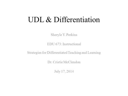 UDL & Differentiation Sheryle Y. Perkins EDU 673: Instructional Strategies for Differentiated Teaching and Learning Dr. Cristie McClendon July 17, 2014.