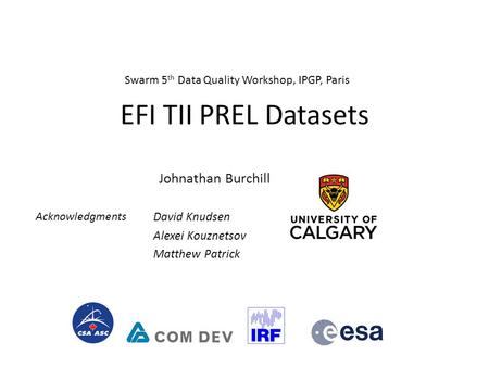 EFI TII PREL Datasets Johnathan Burchill David Knudsen Alexei Kouznetsov Matthew Patrick Acknowledgments Swarm 5 th Data Quality Workshop, IPGP, Paris.