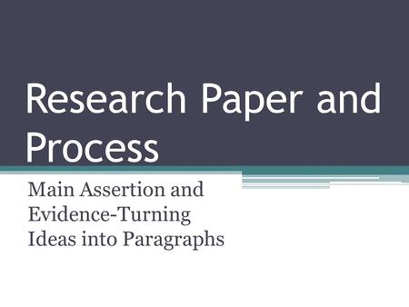 Research Paper and Process Main Assertion and Evidence-Turning Ideas into Paragraphs.