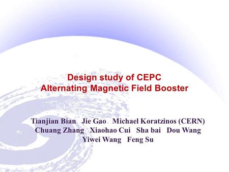Design study of CEPC Alternating Magnetic Field Booster Tianjian Bian Jie Gao Michael Koratzinos (CERN) Chuang Zhang Xiaohao Cui Sha bai Dou Wang Yiwei.