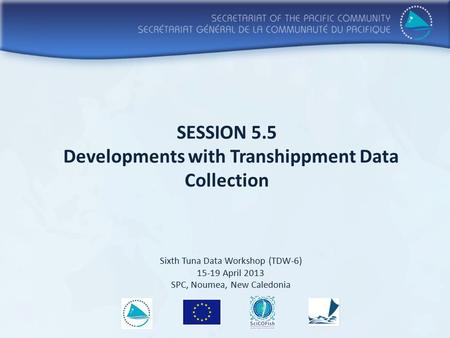 SESSION 5.5 Developments with Transhippment Data Collection Sixth Tuna Data Workshop (TDW-6) 15-19 April 2013 SPC, Noumea, New Caledonia.