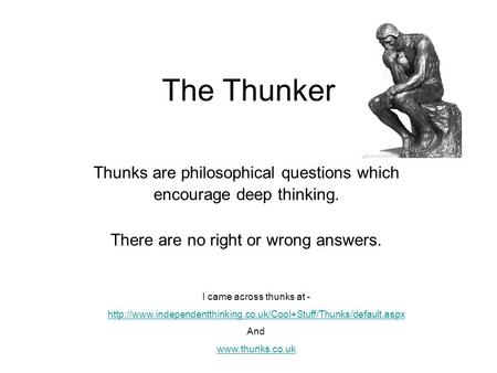 The Thunker Thunks are philosophical questions which encourage deep thinking. There are no right or wrong answers. I came across thunks at -