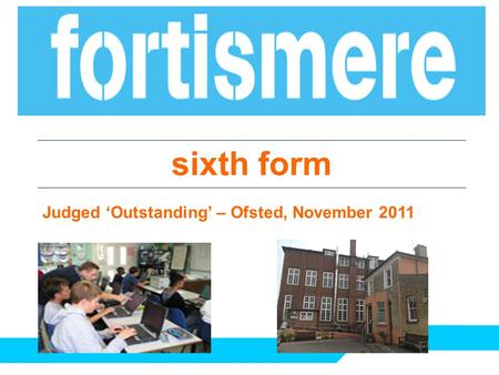 Sixth form Judged ‘Outstanding’ – Ofsted, November 2011.
