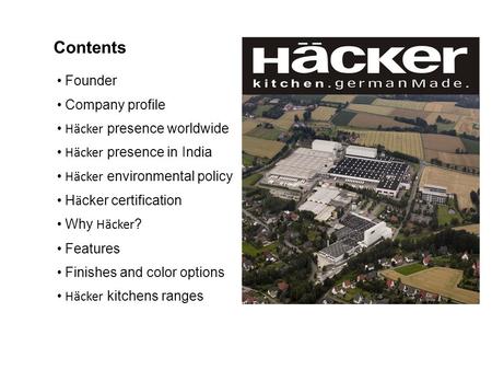 Contents Founder Company profile Häcker presence worldwide Häcker presence in India Häcker environmental policy H ä cker certification Why Häcker ? Features.