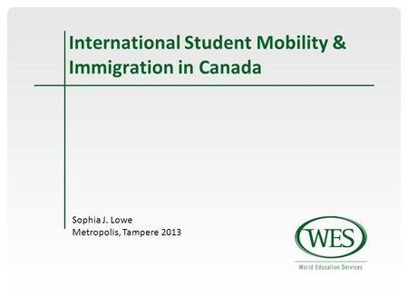 International Student Mobility & Immigration in Canada Sophia J. Lowe Metropolis, Tampere 2013.