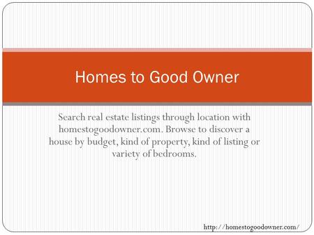 Search real estate listings through location with homestogoodowner.com. Browse to discover a house by budget, kind of property, kind of listing or variety.