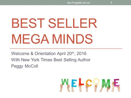 BEST SELLER MEGA MINDS Welcome & Orientation April 20 th, 2016 With New York Times Best Selling Author Peggy McColl  1.