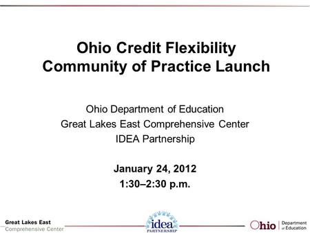 Ohio Credit Flexibility Community of Practice Launch Ohio Department of Education Great Lakes East Comprehensive Center IDEA Partnership January 24, 2012.