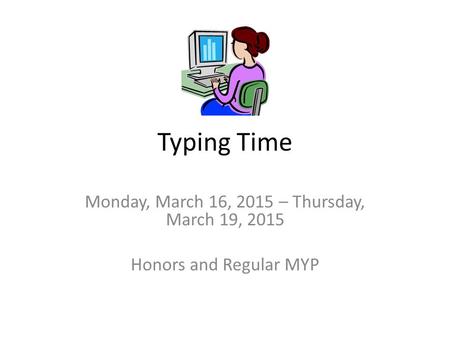 Typing Time Monday, March 16, 2015 – Thursday, March 19, 2015 Honors and Regular MYP.