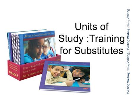 Units of Study :Training for Substitutes Writing Writing Writing Writing,, Writing Writing Writing Writing.