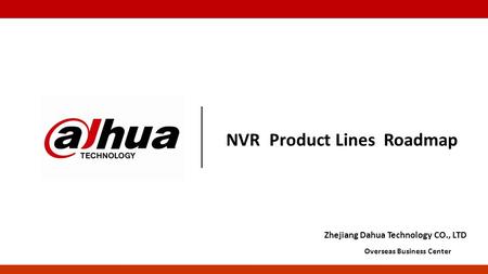 Zhejiang Dahua Technology CO., LTD Overseas Business Center NVR Product Lines Roadmap.