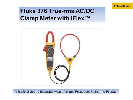 Fluke 376 True-rms AC/DC Clamp Meter with iFlex™ A Basic Guide to Illustrate Measurement Procedure Using the Product.