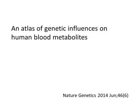 An atlas of genetic influences on human blood metabolites Nature Genetics 2014 Jun;46(6)