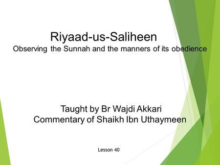 Riyaad-us-Saliheen Observing the Sunnah and the manners of its obedience Taught by Br Wajdi Akkari Commentary of Shaikh Ibn Uthaymeen Lesson 40.