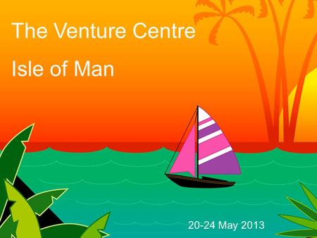 The Venture Centre Isle of Man 20-24 May 2013. What will we do?