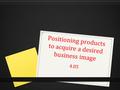 Positioning products to acquire a desired business image 4.05.