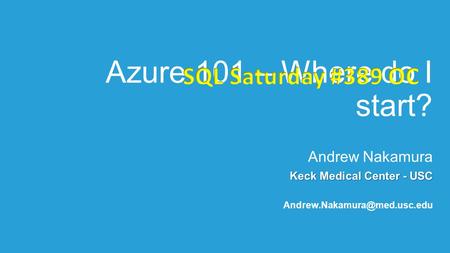Azure 101 – Where do I start? Andrew Nakamura Keck Medical Center - USC